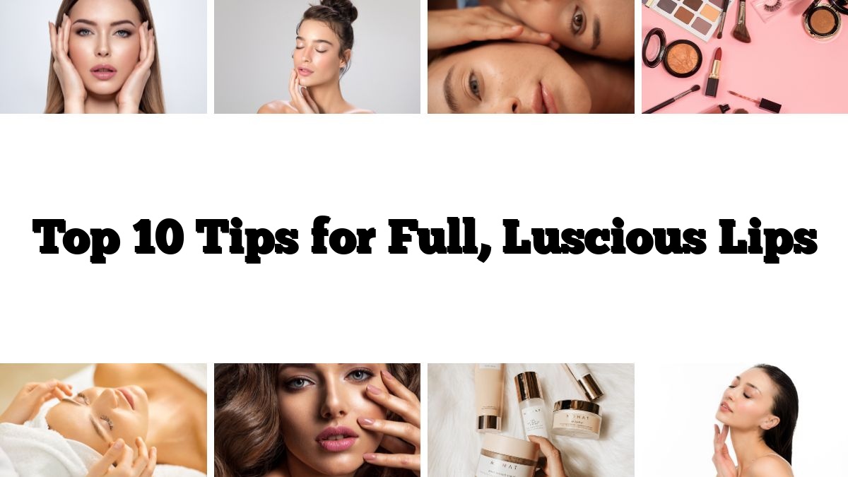 Top 10 Tips for Full, Luscious Lips